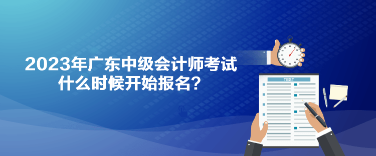 2023年廣東中級會計(jì)師考試什么時候開始報(bào)名？