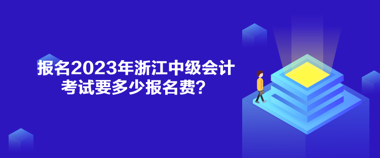 報(bào)名2023年浙江中級(jí)會(huì)計(jì)考試要多少報(bào)名費(fèi)？