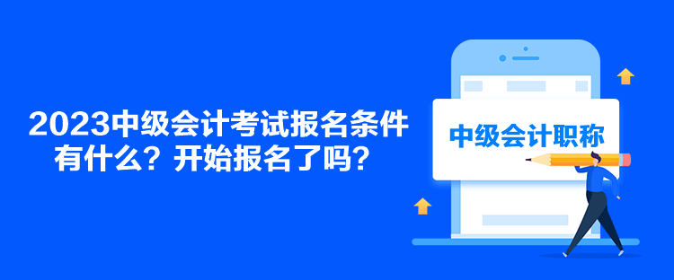 2023中級(jí)會(huì)計(jì)考試報(bào)名條件有什么？開始報(bào)名了嗎？