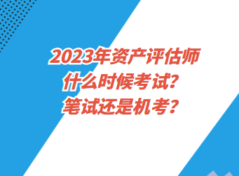 2023年資產(chǎn)評估師什么時候考試？筆試還是機考？