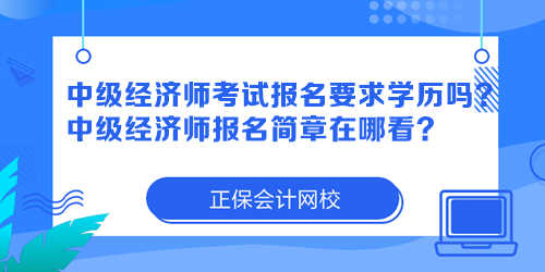 中級經(jīng)濟(jì)師考試報名要求學(xué)歷嗎？中級經(jīng)濟(jì)師報名簡章在哪看？