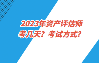 2023年資產(chǎn)評(píng)估師考幾天？考試方式？