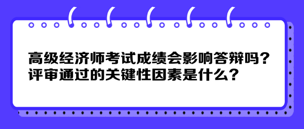 高級(jí)經(jīng)濟(jì)師考試成績(jī)會(huì)影響答辯嗎？評(píng)審?fù)ㄟ^(guò)的關(guān)鍵性因素是什么？