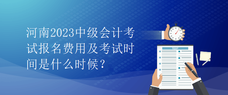 河南2023中級會計考試報名費用及考試時間是什么時候？