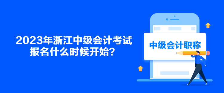 2023年浙江中級(jí)會(huì)計(jì)考試報(bào)名什么時(shí)候開(kāi)始？