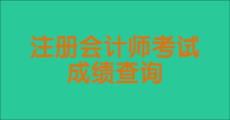 注冊會計師考試成績一般什么時候出？如何查詢？