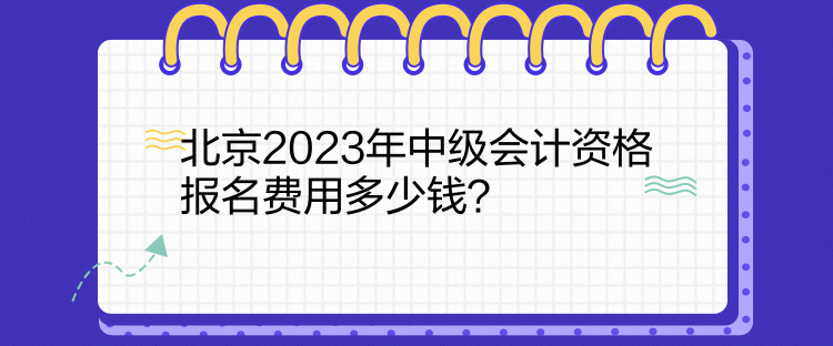 北京2023年中級會計資格報名費用多少錢？