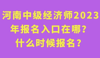 河南中級(jí)經(jīng)濟(jì)師2023年報(bào)名入口在哪？什么時(shí)候報(bào)名？