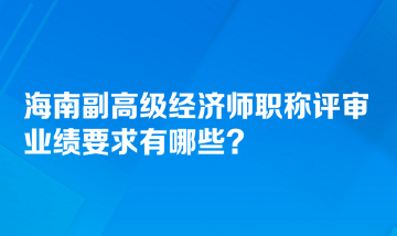 海南副高級經(jīng)濟(jì)師職稱評審業(yè)績要求有哪些？