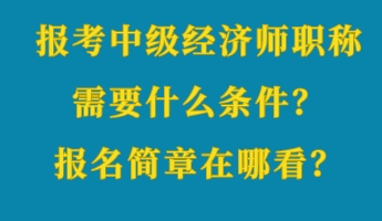 報(bào)考中級(jí)經(jīng)濟(jì)師職稱需要什么條件？報(bào)名簡(jiǎn)章在哪看？