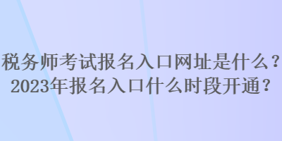 稅務師考試報名入口網(wǎng)址是什么？2023年報名入口什么時段開通？