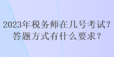 2023年稅務(wù)師在幾號考試？答題方式有什么要求？