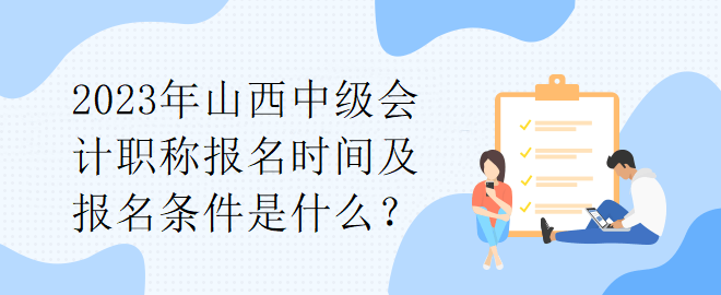 2023年山西中級(jí)會(huì)計(jì)職稱(chēng)報(bào)名時(shí)間及報(bào)名條件是什么？