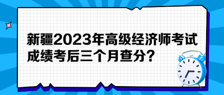 新疆2023年高級(jí)經(jīng)濟(jì)師考試成績(jī)考后三個(gè)月查分？預(yù)約查分提醒