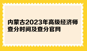 內(nèi)蒙古2023年高級(jí)經(jīng)濟(jì)師查分時(shí)間及查分官網(wǎng)