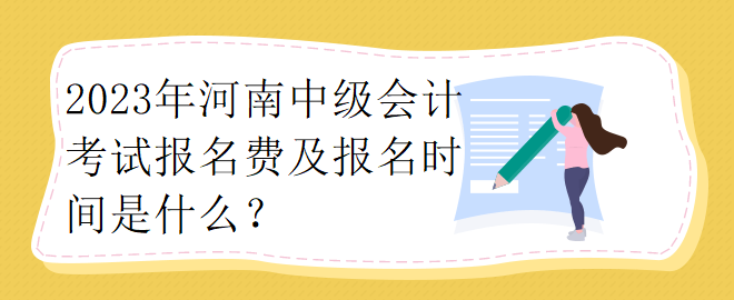 2023年河南中級會計考試報名費及報名時間是什么？