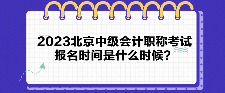 2023北京中級(jí)會(huì)計(jì)職稱(chēng)考試報(bào)名時(shí)間是什么時(shí)候？