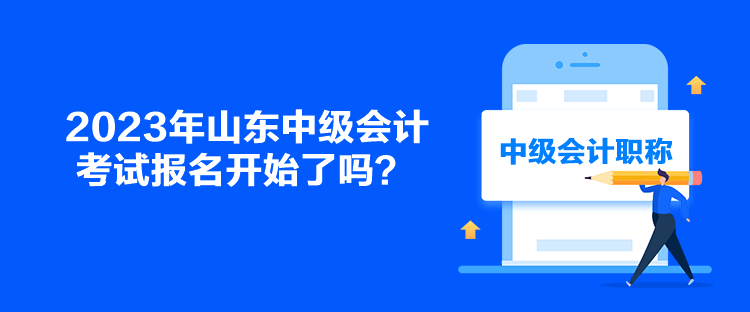 2023年山東中級會計考試報名開始了嗎？