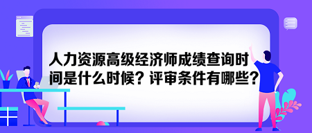 人力資源高級經(jīng)濟師成績查詢時間是什么時候？評審條件有哪些？