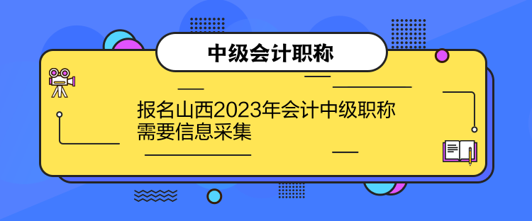 報(bào)名山西2023年會(huì)計(jì)中級(jí)職稱需要信息采集