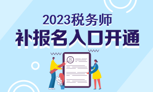 2023稅務(wù)師補(bǔ)報名入口開通