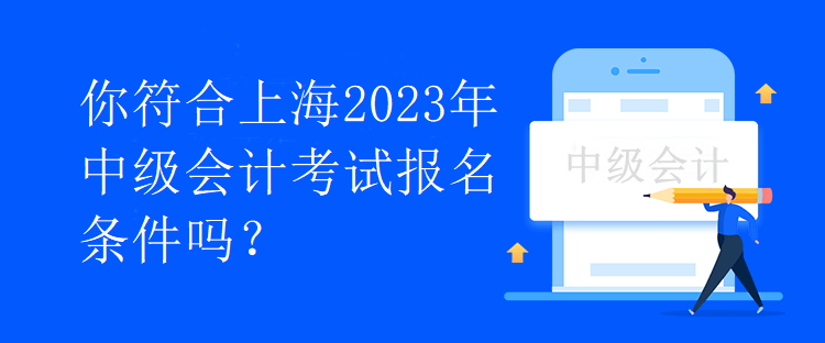 你符合上海2023年中級會(huì)計(jì)考試報(bào)名條件嗎？