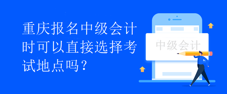 重慶報(bào)名中級(jí)會(huì)計(jì)時(shí)可以直接選擇考試地點(diǎn)嗎？