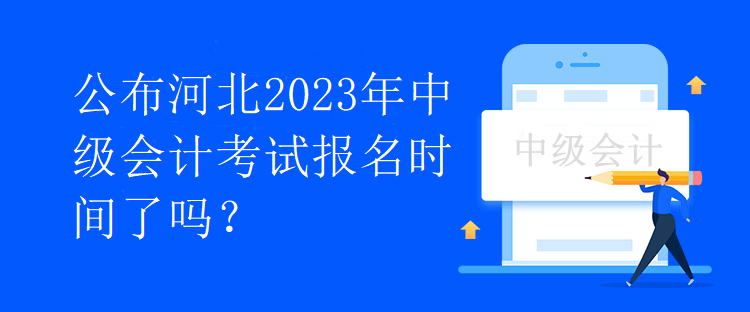 公布河北2023年中級(jí)會(huì)計(jì)考試報(bào)名時(shí)間了嗎？