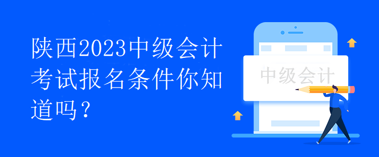 陜西2023中級會計考試報名條件你知道嗎？