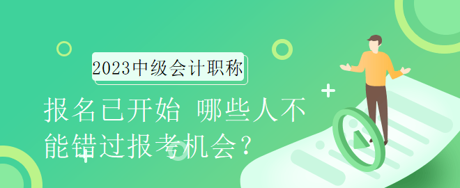 2023年中級會計(jì)職稱報名已開始 哪些人不能錯過報考機(jī)會？