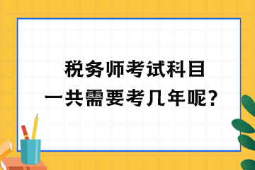 稅務(wù)師考試科目一共需要考幾年呢？