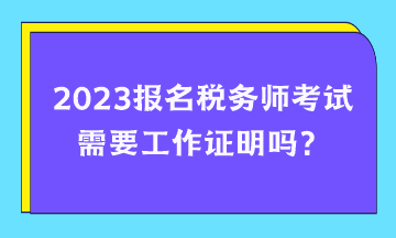 報(bào)名稅務(wù)師考試需要工作證明嗎？