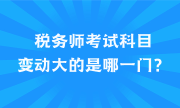 稅務(wù)師考試科目變動大的是哪一門？