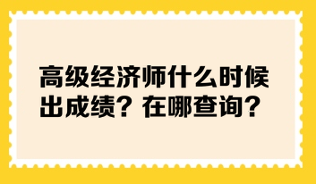 高級(jí)經(jīng)濟(jì)師什么時(shí)候出成績？在哪查詢？