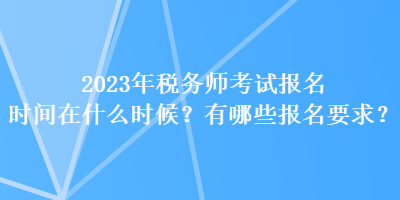 2023年稅務師考試報名時間在什么時候？有哪些報名要求？