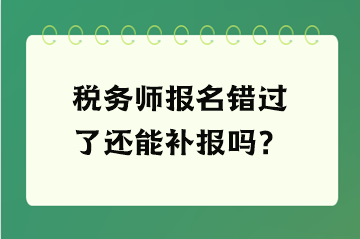 稅務師報名錯過了還能補報嗎？