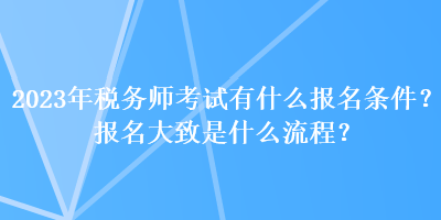 2023年稅務(wù)師考試有什么報(bào)名條件？報(bào)名大致是什么流程？