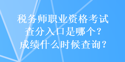 稅務(wù)師職業(yè)資格考試查分入口是哪個(gè)？成績(jī)什么時(shí)候查詢(xún)？