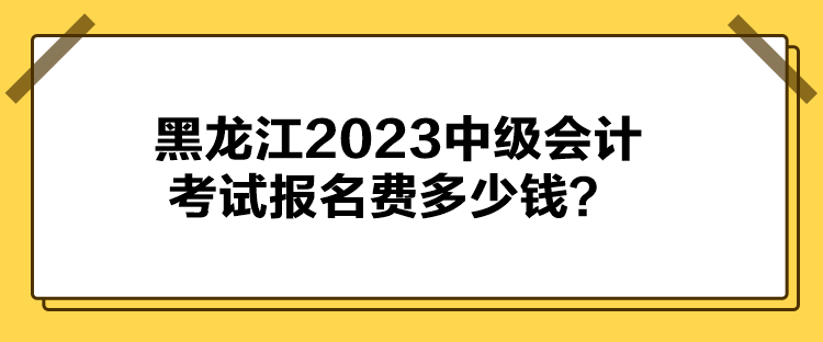 黑龍江2023中級(jí)會(huì)計(jì)考試報(bào)名費(fèi)多少錢(qián)？