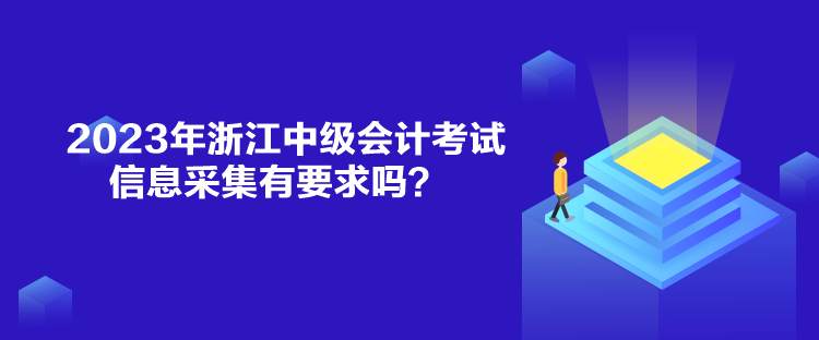 2023年浙江中級(jí)會(huì)計(jì)考試信息采集有要求嗎？