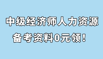 中級經(jīng)濟師人力資源管理備考資料0元領(lǐng)！