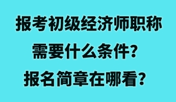 報考初級經(jīng)濟師職稱需要什么條件？報名簡章在哪看？