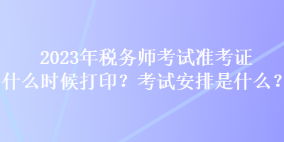 2023年稅務師考試準考證什么時候打印？考試安排是什么？