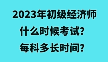 2023年初級經(jīng)濟(jì)師什么時候考試？每科多長時間？