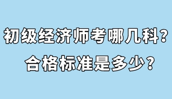 初級經(jīng)濟師考哪幾科？合格標(biāo)準(zhǔn)是多少_