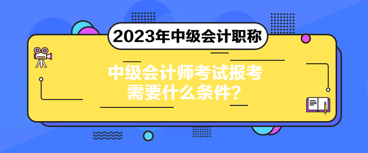 中級(jí)會(huì)計(jì)師考試報(bào)考需要什么條件？