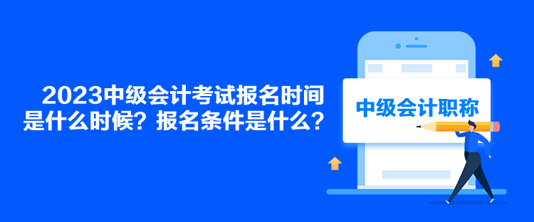 2023中級(jí)會(huì)計(jì)考試報(bào)名時(shí)間是什么時(shí)候？報(bào)名條件是什么？