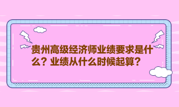 貴州高級經濟師業(yè)績要求是什么？業(yè)績從什么時候起算？