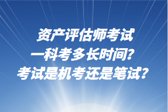 資產(chǎn)評(píng)估師考試一科考多長(zhǎng)時(shí)間？考試是機(jī)考還是筆試？