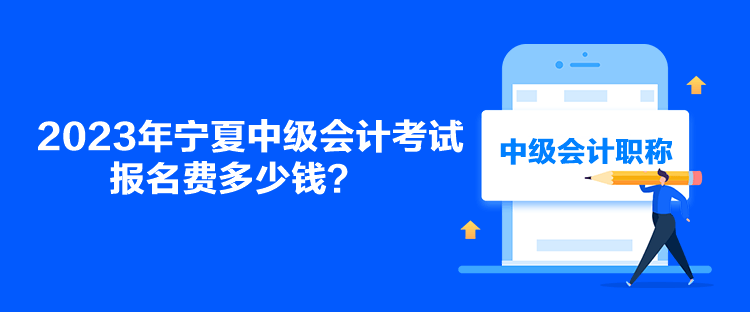 2023年寧夏中級會計(jì)考試報名費(fèi)多少錢？